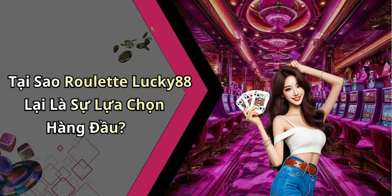 Tại Sao Roulette Lucky88 Lại Là Sự Lựa Chọn Hàng Đầu?