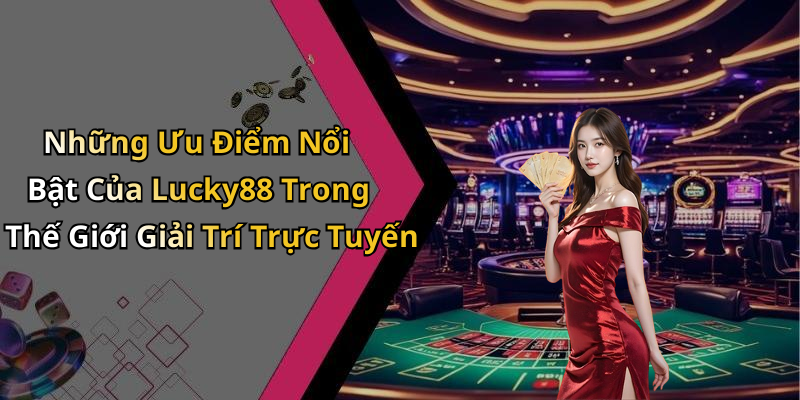 Những Ưu Điểm Nổi Bật Của Lucky88 Trong Thế Giới Giải Trí Trực Tuyến