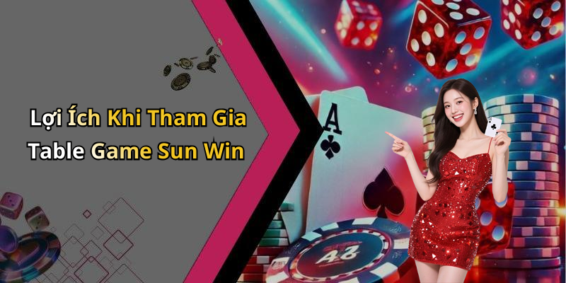 Lợi Ích Khi Tham Gia Table Game Sun Win