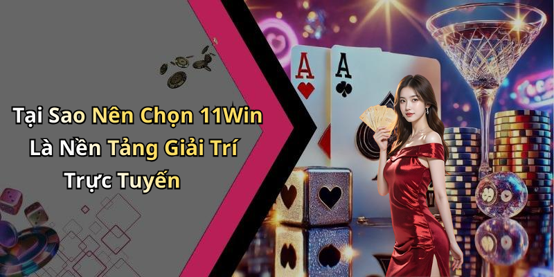 Tại Sao Nên Chọn 11Win Là Nền Tảng Giải Trí Trực Tuyến