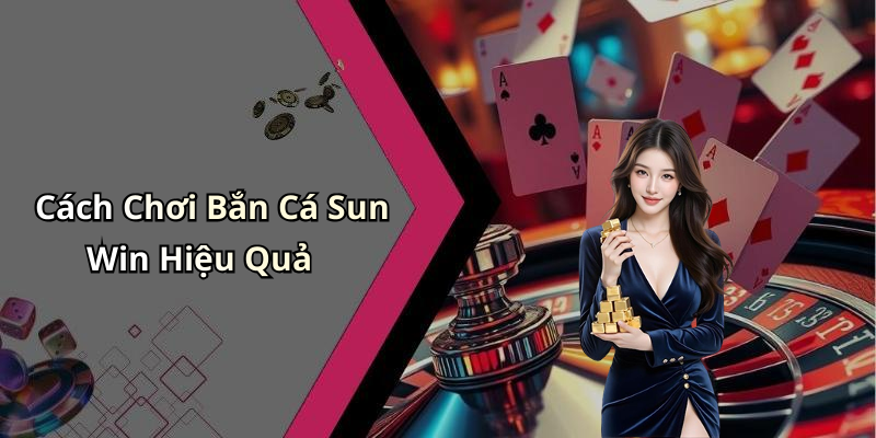 ban-ca-sun-win-trai-nghiem-giai-tri-dinh-cao-va-nhung-thuong-khung