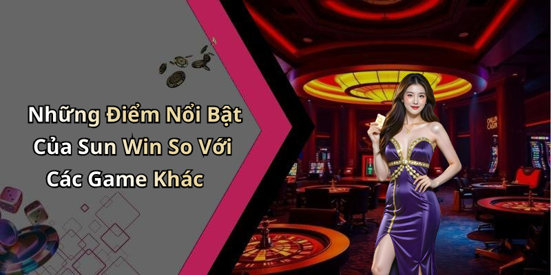 Những Điểm Nổi Bật Của Sun Win So Với Các Game Khác