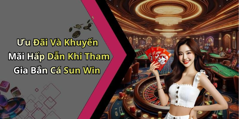 Ưu Đãi Và Khuyến Mãi Hấp Dẫn Khi Tham Gia Bắn Cá Sun Win