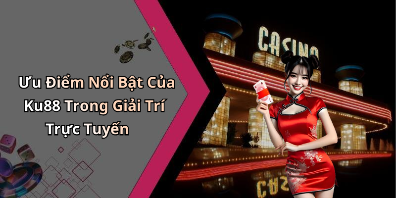 Ưu Điểm Nổi Bật Của Ku88 Trong Giải Trí Trực Tuyến