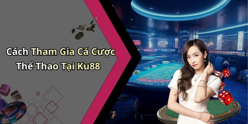 Cách Tham Gia Cá Cược Thể Thao Tại Ku88