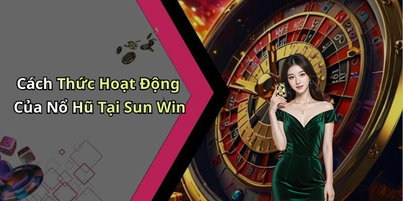 Cách Thức Hoạt Động Của Nổ Hũ Tại Sun Win