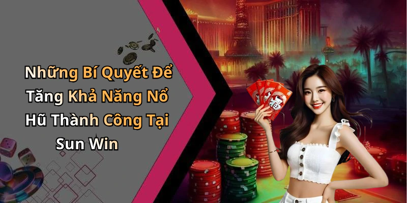 Những Bí Quyết Để Tăng Khả Năng Nổ Hũ Thành Công Tại Sun Win