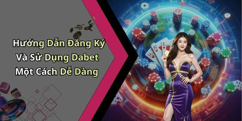 Hướng Dẫn Đăng Ký Và Sử Dụng Dabet Một Cách Dễ Dàng